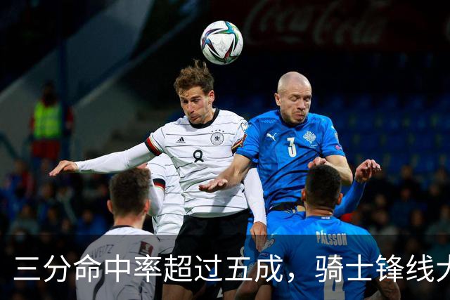 三分命中率超过五成，骑士锋线大将已经有能力帮助队友拉开空间？