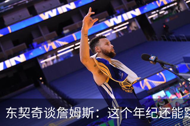 东契奇谈詹姆斯：这个年纪还能跳那么高太疯狂