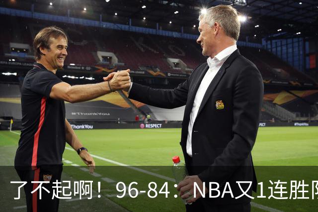了不起啊！96-84：NBA又1连胜队！当家球星17分也能赢：终结纪录