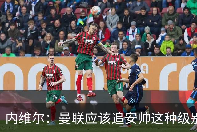 内维尔：曼联应该追安帅这种级别的；有的球员飘了 他们啥都不是
