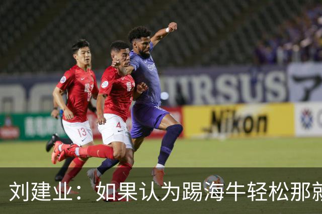 刘建业：如果认为踢海牛轻松那就会被惩罚；希望理解成绩起伏