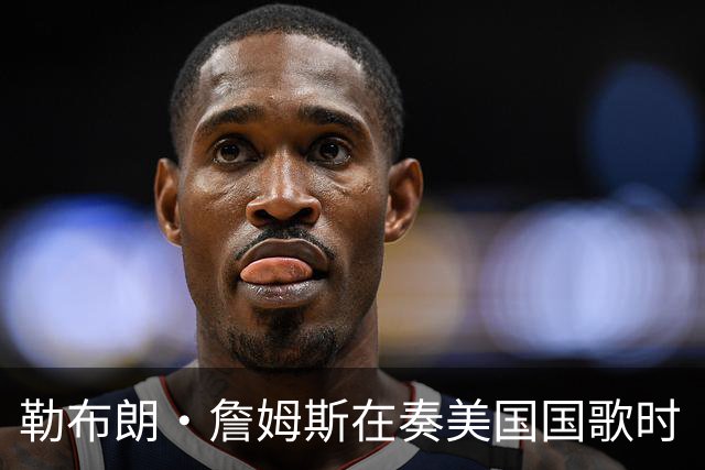 勒布朗·詹姆斯在奏美国国歌时“投篮”，特朗普：我一开始就说过他不行，简直是个耻辱