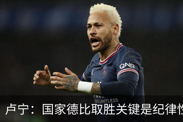卢宁：国家德比取胜关键是纪律性和态度，连胜归功于全队的努力