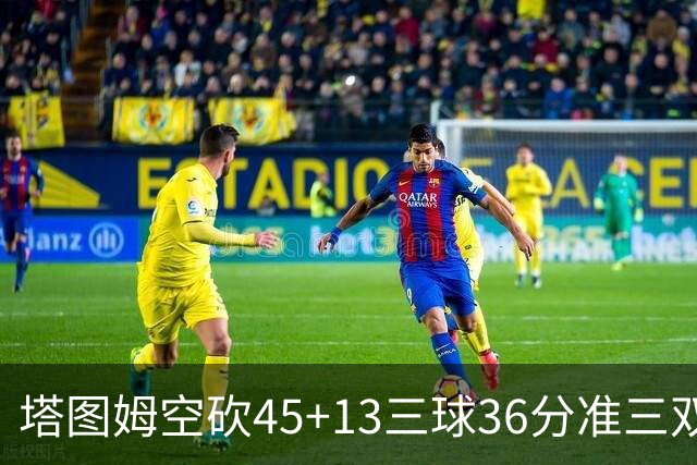 塔图姆空砍45+13三球36分准三双 绿军遭大逆转
