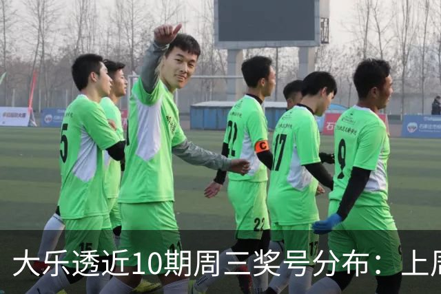 大乐透近10期周三奖号分布：上周后区出连号