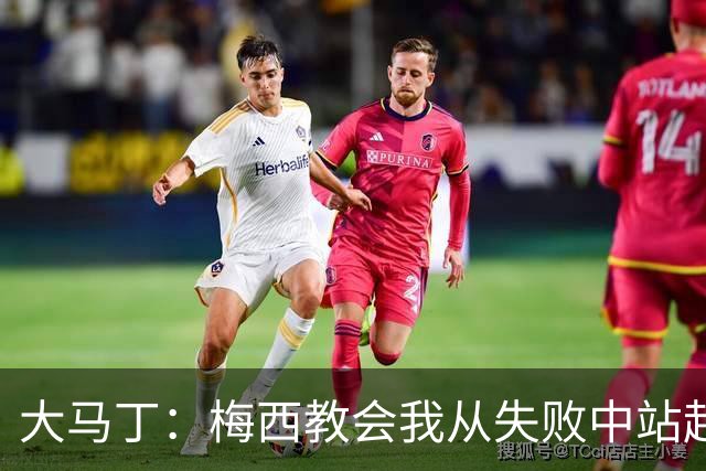 大马丁：梅西教会我从失败中站起来，我会继续为阿根廷战斗