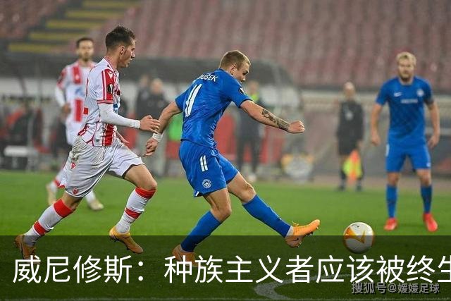 威尼修斯：种族主义者应该被终生禁止进场观看比赛