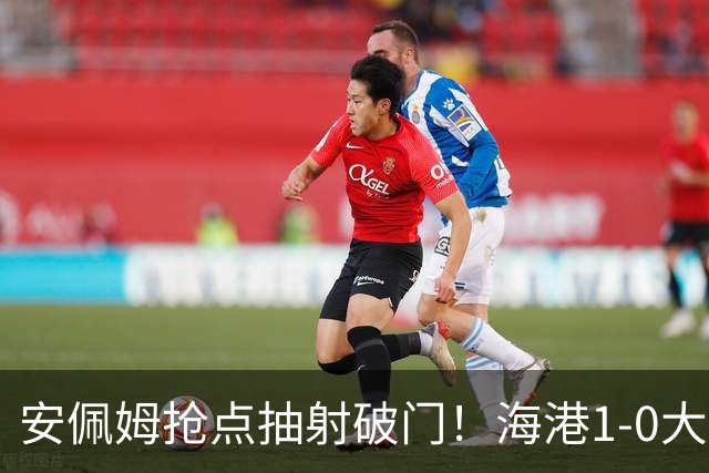 安佩姆抢点抽射破门！海港1-0大田！