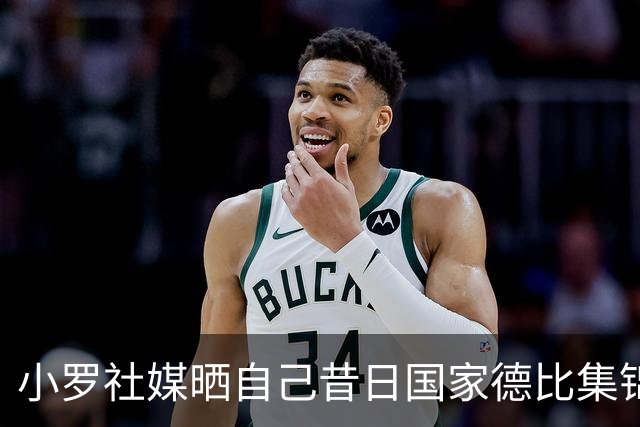 小罗社媒晒自己昔日国家德比集锦：我是多么怀念这些时刻啊！