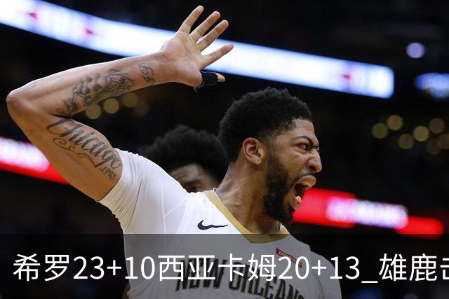 希罗23+10西亚卡姆20+13 雄鹿击败步行者赛季首胜