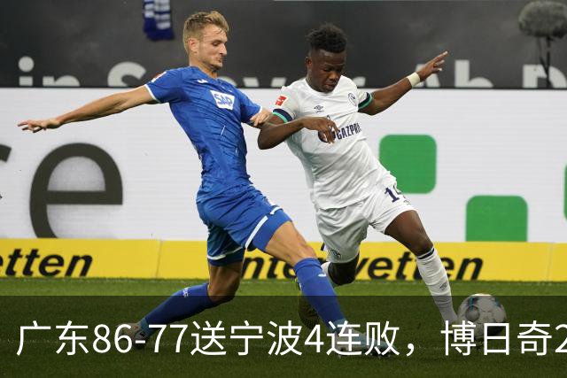 广东86-77送宁波4连败，博日奇26+10，罗凯文20分