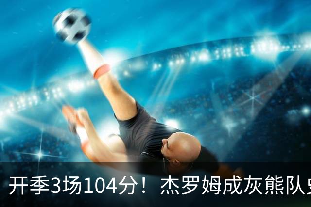 开季3场104分！杰罗姆成灰熊队史第二人，比肩莫兰特