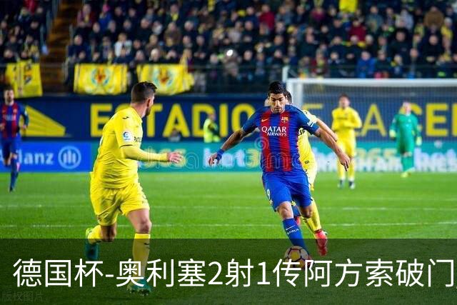 德国杯-奥利塞2射1传阿方索破门 布朗建功拜仁6-1晋级