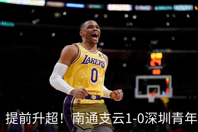 提前升超！南通支云1-0深圳青年人锁定中甲前二 邓宇彪攻入制胜球