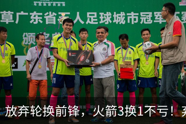 放弃轮换前锋，火箭3换1不亏！弃将加盟老鹰机会全无，只出场1次