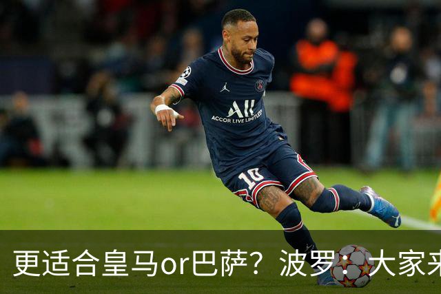 更适合皇马or巴萨？波罗：大家来评价吧，我希望未来回西班牙