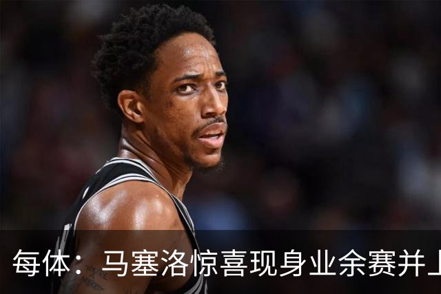 每体：马塞洛惊喜现身业余赛并上演帽子戏法