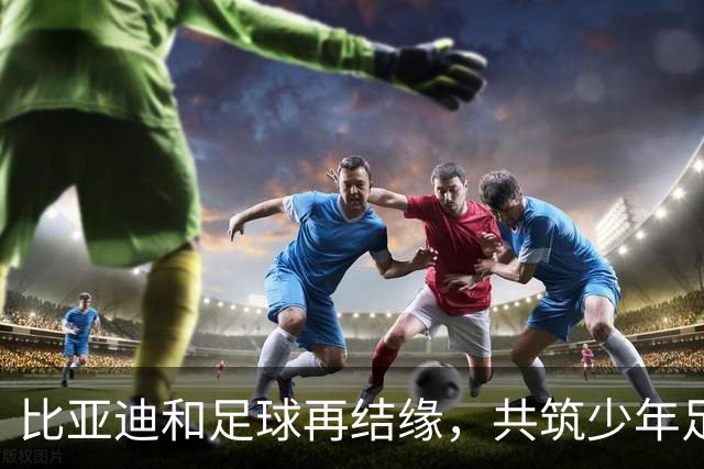 比亚迪和足球再结缘，共筑少年足球梦想