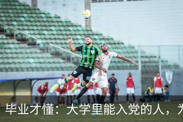 毕业才懂：大学里能入党的人，为什么总是那一小撮