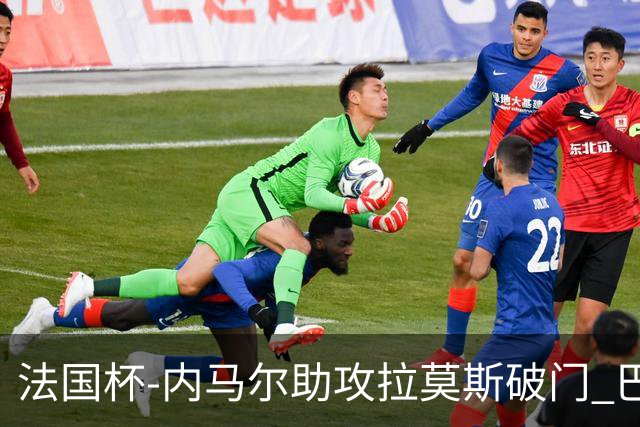 法国杯-内马尔助攻拉莫斯破门 巴黎1-2遭淘汰