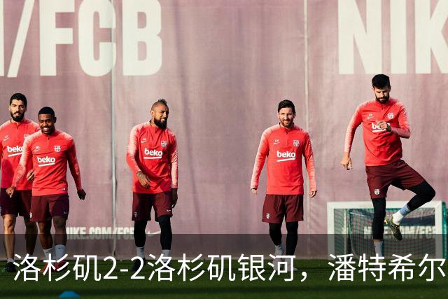 洛杉矶2-2洛杉矶银河，潘特希尔双响，布安加破门+绝杀被吹