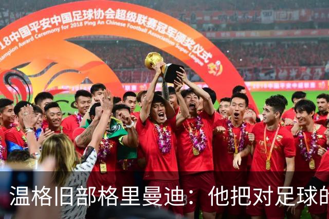 温格旧部格里曼迪：他把对足球的狂热传给了我