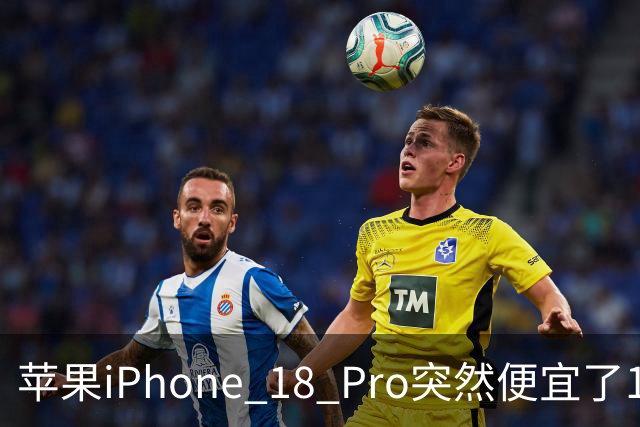 苹果iPhone 18 Pro突然便宜了1270元！但这次优惠不是人人都能享受