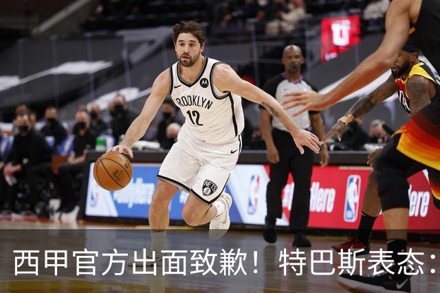 西甲官方出面致歉！特巴斯表态：不能让个人行为毁掉多年合作