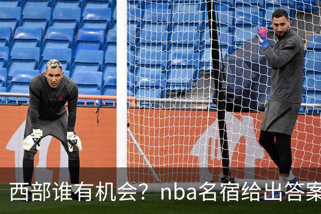 西部谁有机会？nba名宿给出答案，点名两支队伍，直言阿德巴约要更自私