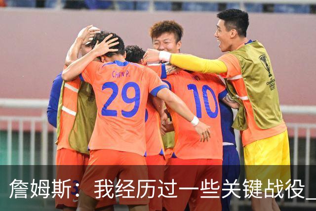 詹姆斯：我经历过一些关键战役 我能在比赛末段让球队保持冷静