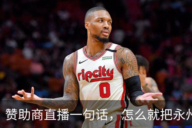 赞助商直播一句话，怎么就把永州球迷惹毛了？