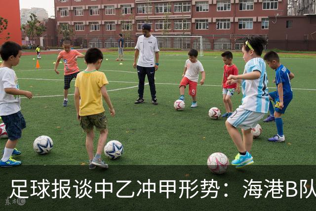 足球报谈中乙冲甲形势：海港B队强势领跑，泰山B队面临双重竞争