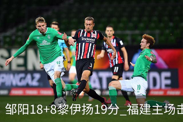 邹阳18+8黎伊扬19分 福建主场击败青岛2连胜
