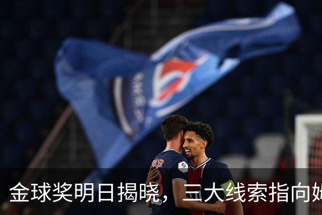 金球奖明日揭晓，三大线索指向姆巴佩：本人“承认”、皇马出席、巴萨人员安排