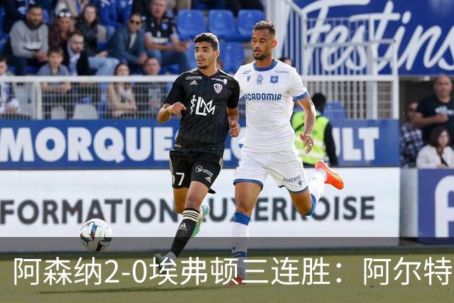 阿森纳2-0埃弗顿三连胜：阿尔特塔换人杀悬念