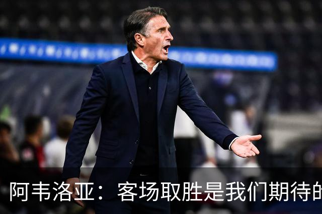 阿韦洛亚：客场取胜是我们期待的回报；零封对手同样重要