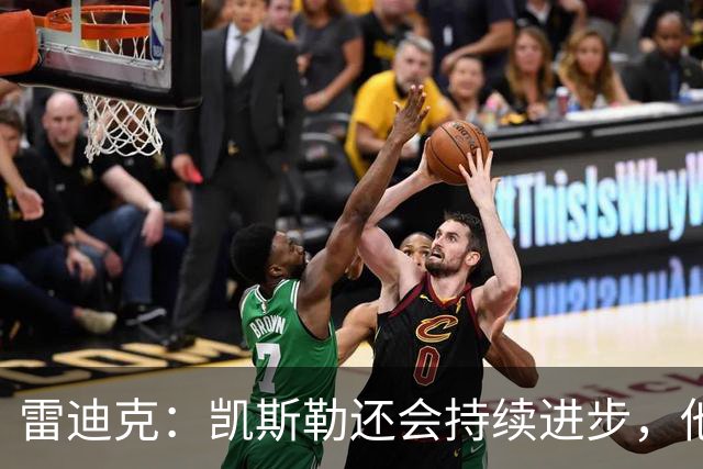 雷迪克：凯斯勒还会持续进步，他能成为优质球星