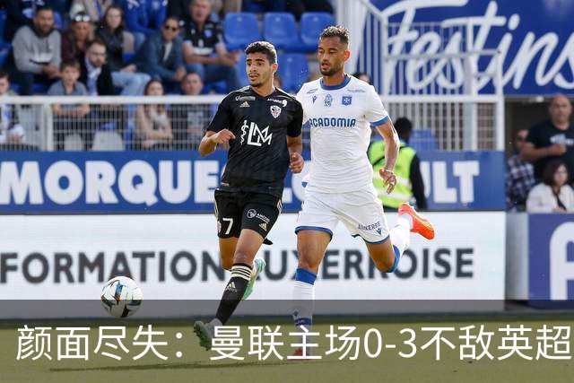 颜面尽失：曼联主场0-3不敌英超第15，连续6轮不胜
