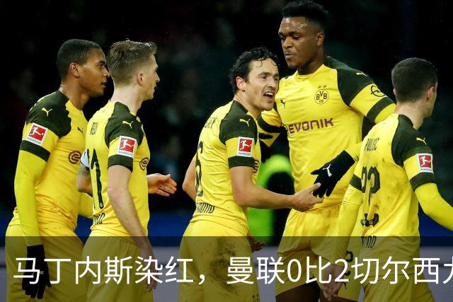马丁内斯染红，曼联0比2切尔西九场不胜