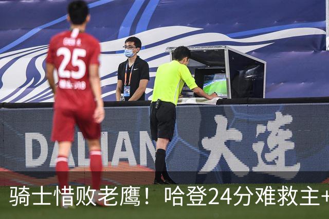 骑士惜败老鹰！哈登24分难救主+首发4人低迷，阿特金森难辞其咎
