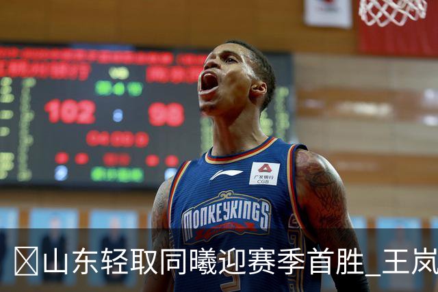 🏀山东轻取同曦迎赛季首胜 王岚嵚27+6 班顿7中1 郭昊文24分