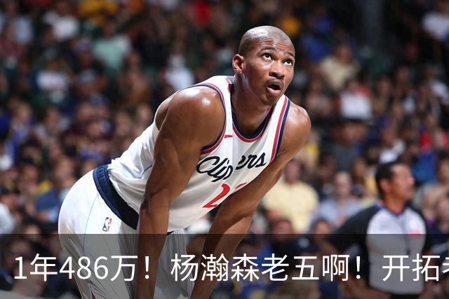 1年486万！杨瀚森老五啊！开拓者核心后卫受伤