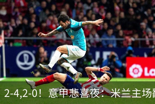 2-4,2-0！意甲悲喜夜：米兰主场翻车，国米赢得戏剧性，夺回榜首