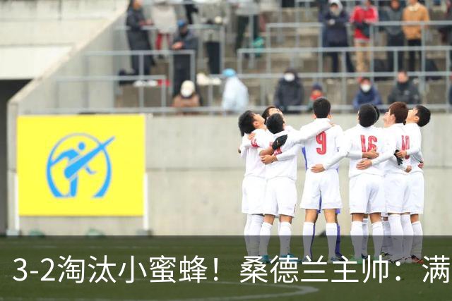 3-2淘汰小蜜蜂！桑德兰主帅：满意球队表现，我们踢出了漂亮足球