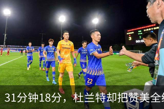 31分钟18分，杜兰特却把赞美全给了队友的侵略性