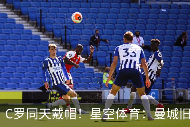 C罗同天戴帽！星空体育：曼城旧将10场8球3助率队6-0登顶