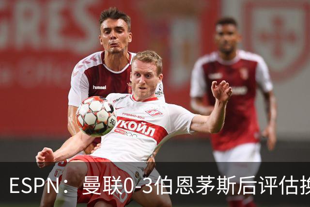 ESPN：曼联0-3伯恩茅斯后评估换帅，埃迪-豪、纳格尔斯曼成候选