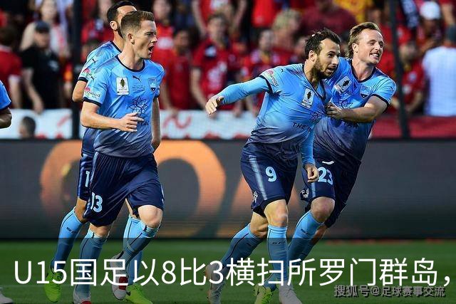 U15国足以8比3横扫所罗门群岛，成功晋级世界杯第二层级