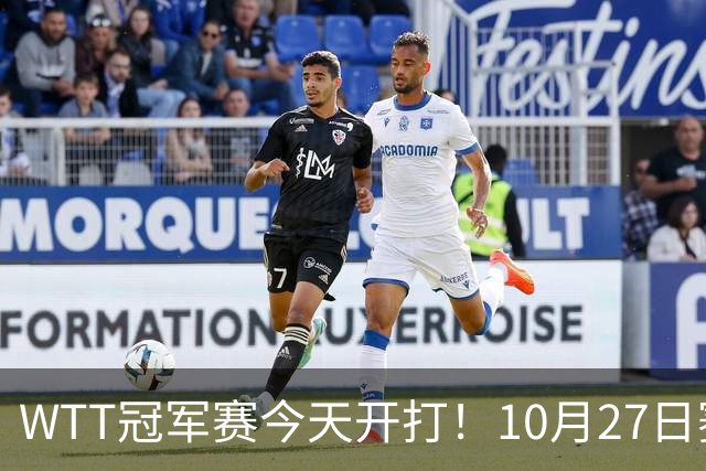 WTT冠军赛今天开打！10月27日赛程：孙颖莎首秀，林诗栋陈熠登场